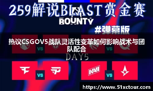 热议CSGOV5战队灵活性变革如何影响战术与团队配合