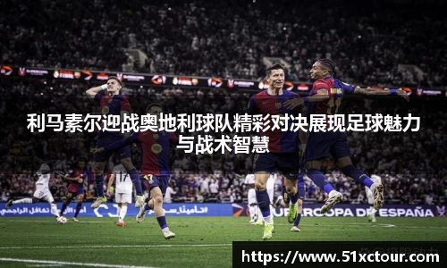 利马素尔迎战奥地利球队精彩对决展现足球魅力与战术智慧